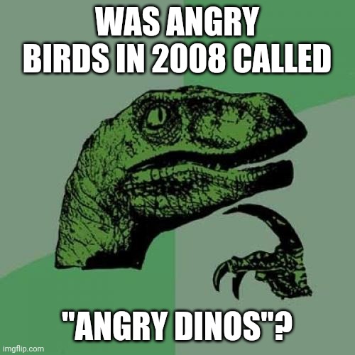 Because Angry Birds was made in 2009. | WAS ANGRY BIRDS IN 2008 CALLED; "ANGRY DINOS"? | image tagged in memes,philosoraptor,angry birds | made w/ Imgflip meme maker