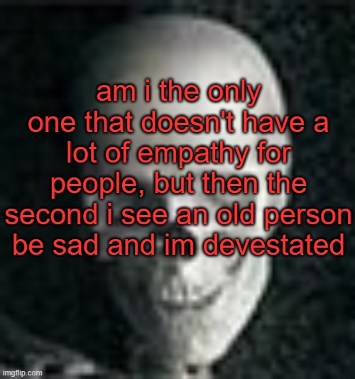 sad old people are my cryptonite | am i the only one that doesn't have a lot of empathy for people, but then the second i see an old person be sad and im devestated | image tagged in skull | made w/ Imgflip meme maker
