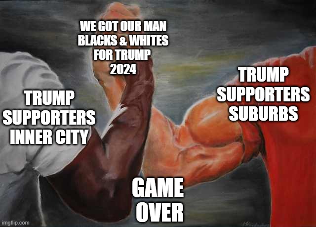 Arm wrestling meme template | WE GOT OUR MAN
BLACKS & WHITES
FOR TRUMP 
2024; TRUMP SUPPORTERS
SUBURBS; TRUMP SUPPORTERS
INNER CITY; GAME 
OVER | image tagged in arm wrestling meme template | made w/ Imgflip meme maker