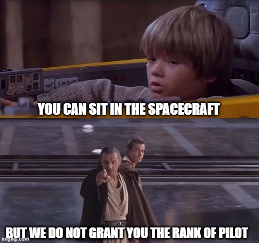 Anakin, the OG Denial | YOU CAN SIT IN THE SPACECRAFT; BUT WE DO NOT GRANT YOU THE RANK OF PILOT | image tagged in anakin,qui gon jinn | made w/ Imgflip meme maker