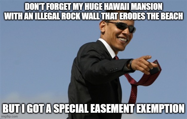 Cool Obama Meme | DON'T FORGET MY HUGE HAWAII MANSION WITH AN ILLEGAL ROCK WALL THAT ERODES THE BEACH BUT I GOT A SPECIAL EASEMENT EXEMPTION | image tagged in memes,cool obama | made w/ Imgflip meme maker