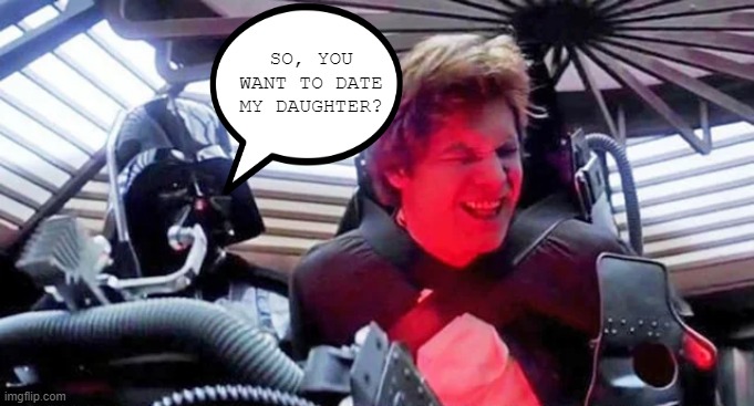 Dark Father All Right | SO, YOU WANT TO DATE MY DAUGHTER? | image tagged in darth vader,han solo | made w/ Imgflip meme maker