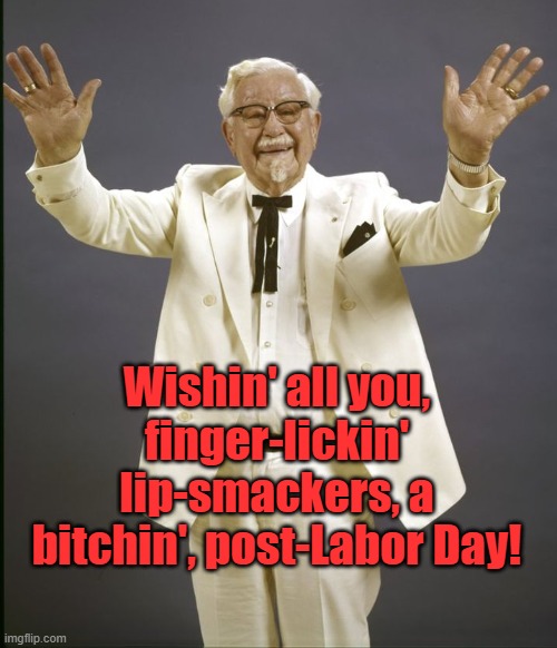 Year-Round Mr. White | Wishin' all you, finger-lickin' lip-smackers, a bitchin', post-Labor Day! | image tagged in colonel sanders,thoughtful,message,post,labor day | made w/ Imgflip meme maker