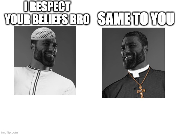 me and normalcore be like: | SAME TO YOU; I RESPECT YOUR BELIEFS BRO | made w/ Imgflip meme maker