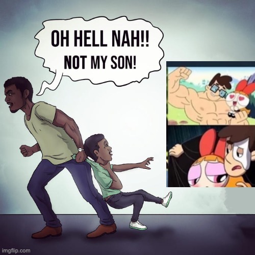 Oh hell nah not my son | image tagged in oh hell nah not my son | made w/ Imgflip meme maker