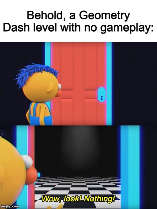But seriously, we need a top 1 demon without wave gameplay :P | Behold, a Geometry Dash level with no gameplay: | image tagged in wow look nothing | made w/ Imgflip meme maker