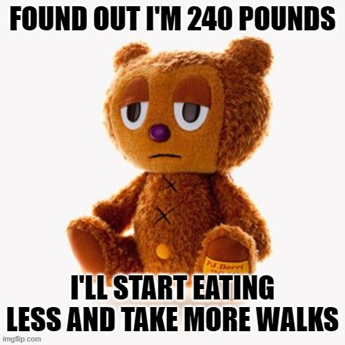 Pj plush | FOUND OUT I'M 240 POUNDS; I'LL START EATING LESS AND TAKE MORE WALKS | image tagged in pj plush | made w/ Imgflip meme maker