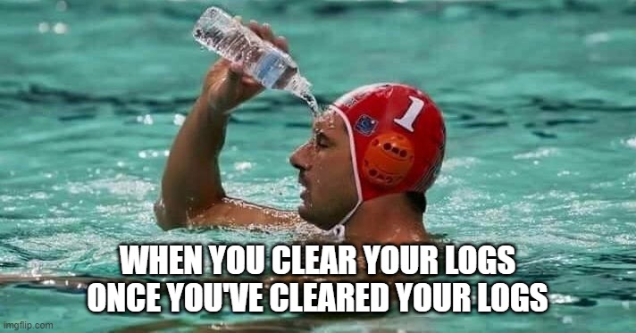 clearing logs | WHEN YOU CLEAR YOUR LOGS ONCE YOU'VE CLEARED YOUR LOGS | image tagged in pouring water on face in pool | made w/ Imgflip meme maker
