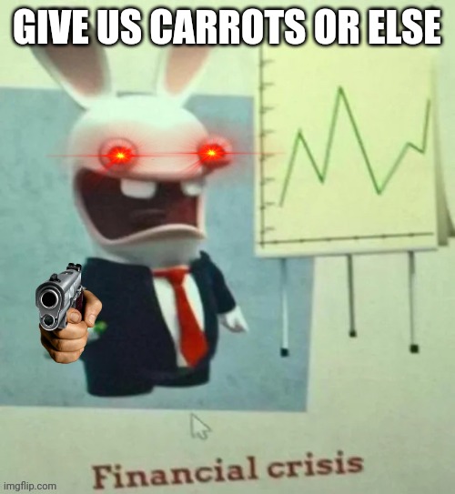 Financial crisis | GIVE US CARROTS OR ELSE | image tagged in financial crisis,rabbids | made w/ Imgflip meme maker
