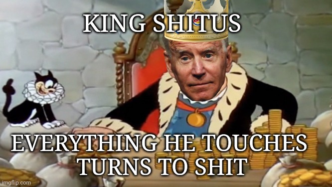 Joe biden | KING SHITUS; EVERYTHING HE TOUCHES 
TURNS TO SHIT | image tagged in joe biden | made w/ Imgflip meme maker