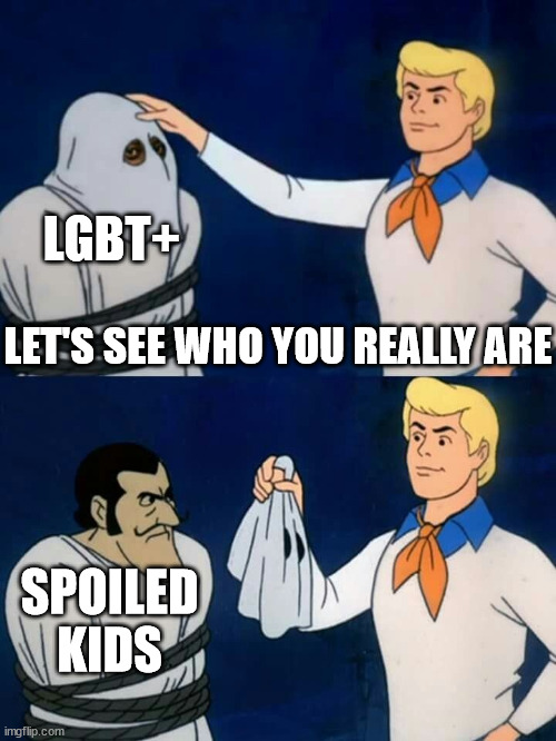 Scooby doo mask reveal | LGBT+; LET'S SEE WHO YOU REALLY ARE; SPOILED KIDS | image tagged in scooby doo mask reveal | made w/ Imgflip meme maker