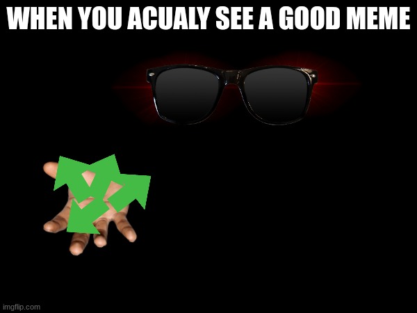 upvotes | WHEN YOU ACUALY SEE A GOOD MEME | image tagged in upvotes,upvote | made w/ Imgflip meme maker