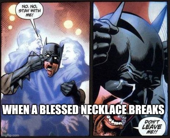 I felt terrible as soon as the beads fell | WHEN A BLESSED NECKLACE BREAKS | image tagged in batman don't leave me | made w/ Imgflip meme maker