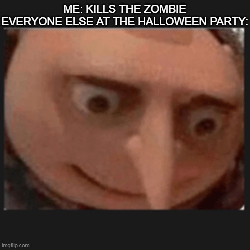 not exactly halloween yet but I don't care | ME: KILLS THE ZOMBIE
EVERYONE ELSE AT THE HALLOWEEN PARTY: | image tagged in custom template,memes | made w/ Imgflip meme maker