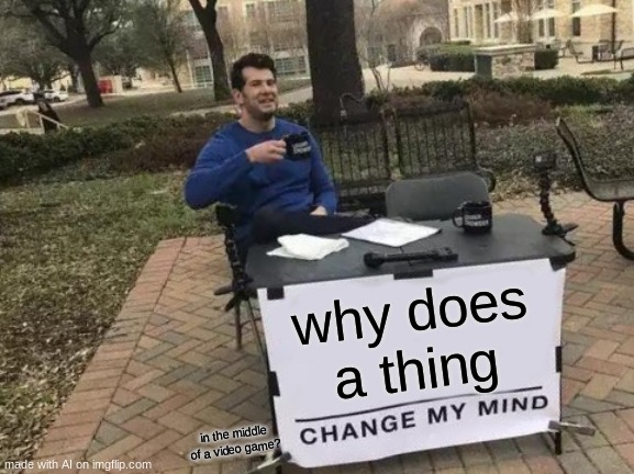 Change My Mind Meme | why does a thing; in the middle of a video game? | image tagged in memes,change my mind | made w/ Imgflip meme maker