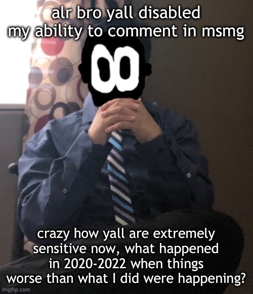 delted but he's badass | alr bro yall disabled my ability to comment in msmg; crazy how yall are extremely sensitive now, what happened in 2020-2022 when things worse than what I did were happening? | image tagged in delted but he's badass | made w/ Imgflip meme maker