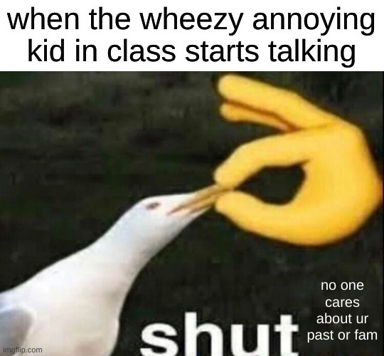 shut it carl fecking wheezer | when the wheezy annoying kid in class starts talking; no one cares about ur past or fam | image tagged in shut,no one cares,nobody absolutely no one | made w/ Imgflip meme maker