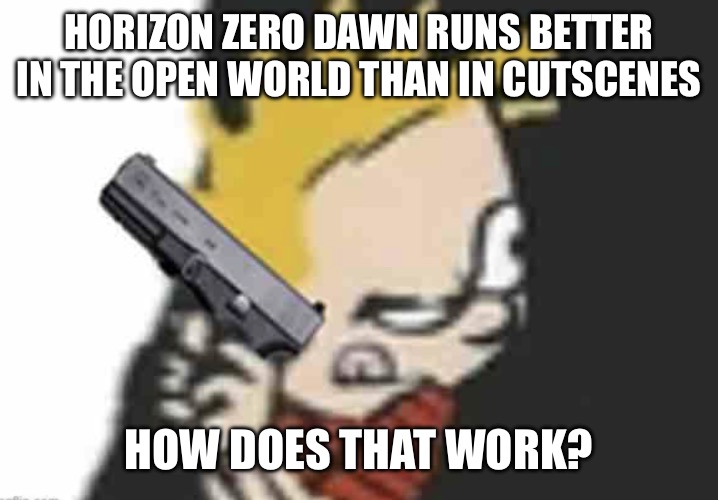 Calvin gun | HORIZON ZERO DAWN RUNS BETTER IN THE OPEN WORLD THAN IN CUTSCENES; HOW DOES THAT WORK? | image tagged in calvin gun | made w/ Imgflip meme maker