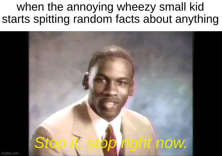 so wheezy | when the annoying wheezy small kid starts spitting random facts about anything; Stop it, stop right now. | image tagged in stop it get some help,iwheezeknowwheezeaboutwheezethatwheezeteacher | made w/ Imgflip meme maker