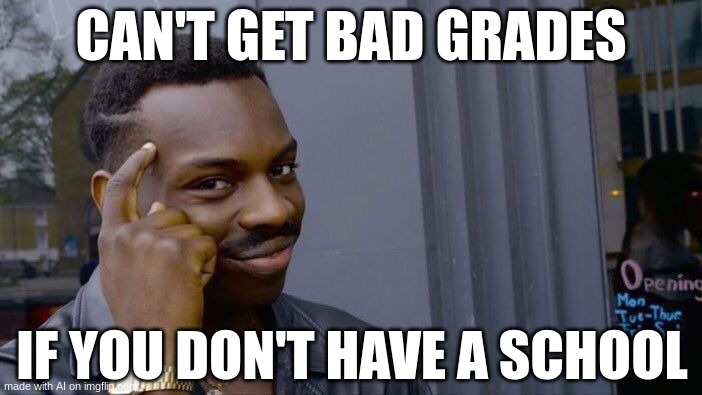 Roll Safe Think About It | CAN'T GET BAD GRADES; IF YOU DON'T HAVE A SCHOOL | image tagged in memes,roll safe think about it | made w/ Imgflip meme maker