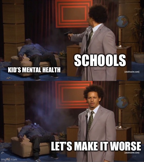 Who Killed Hannibal Meme | SCHOOLS; KID’S MENTAL HEALTH; LET’S MAKE IT WORSE | image tagged in memes,who killed hannibal | made w/ Imgflip meme maker