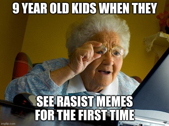 Grandma Finds The Internet Meme | 9 YEAR OLD KIDS WHEN THEY; SEE RASIST MEMES FOR THE FIRST TIME | image tagged in memes,grandma finds the internet | made w/ Imgflip meme maker
