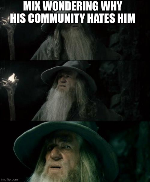 Hmmmmm I wonder why | MIX WONDERING WHY HIS COMMUNITY HATES HIM | image tagged in memes,confused gandalf | made w/ Imgflip meme maker