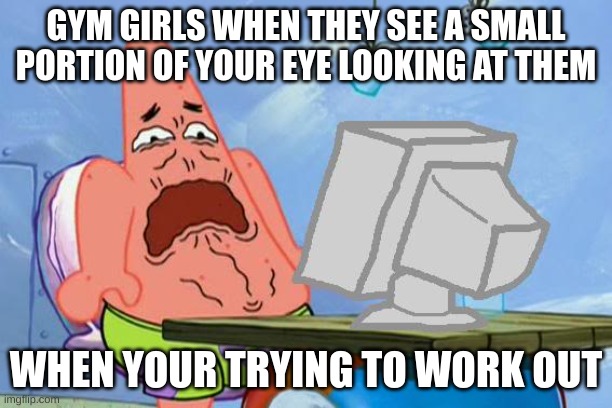 these heinous evil and annooying females be thinkin everyone is sussy amogus | GYM GIRLS WHEN THEY SEE A SMALL PORTION OF YOUR EYE LOOKING AT THEM; WHEN YOUR TRYING TO WORK OUT | image tagged in patrick star internet disgust,girl,gym,work out,patrick | made w/ Imgflip meme maker