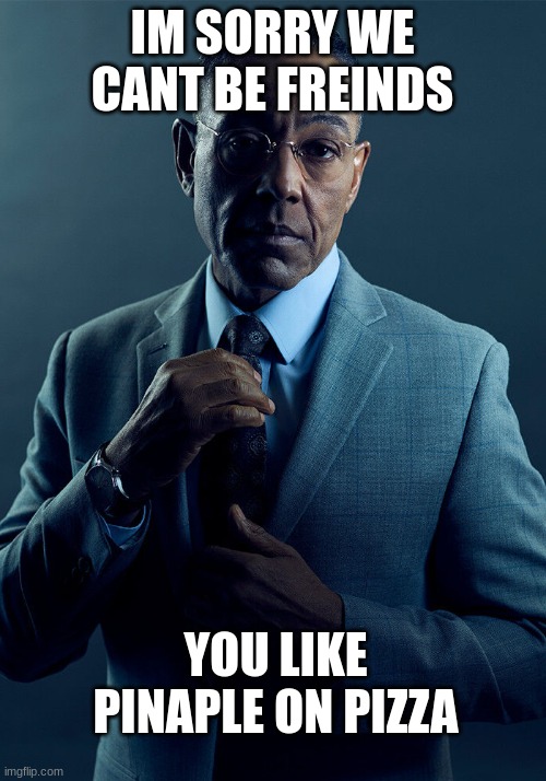 Gus Fring we are not the same | IM SORRY WE CANT BE FREINDS; YOU LIKE PINAPLE ON PIZZA | image tagged in gus fring we are not the same | made w/ Imgflip meme maker