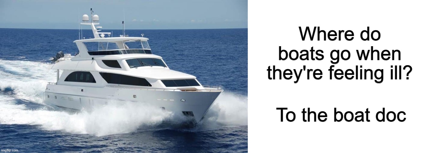 See what I did there... | Where do boats go when they're feeling ill? To the boat doc | image tagged in blank white template | made w/ Imgflip meme maker