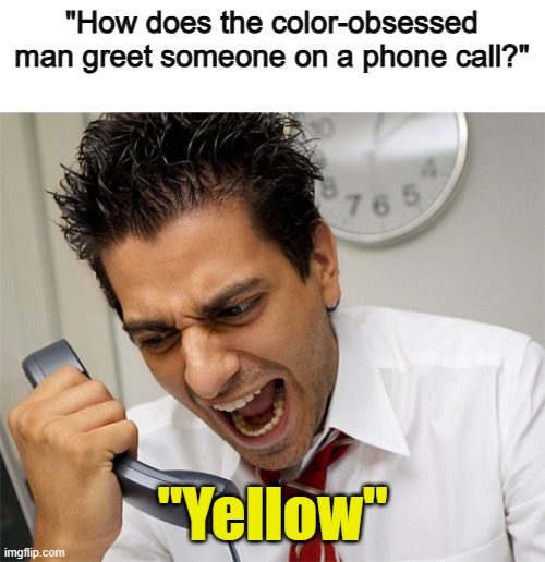 Get it? Lol :] | "How does the color-obsessed man greet someone on a phone call?"; "Yellow" | made w/ Imgflip meme maker