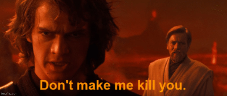Don't make me kill you meme template Anakin | image tagged in don't make me kill you meme template anakin | made w/ Imgflip meme maker