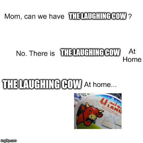 Mom can we have | THE LAUGHING COW; THE LAUGHING COW; THE LAUGHING COW | image tagged in mom can we have,miserable cow,laughing cow | made w/ Imgflip meme maker