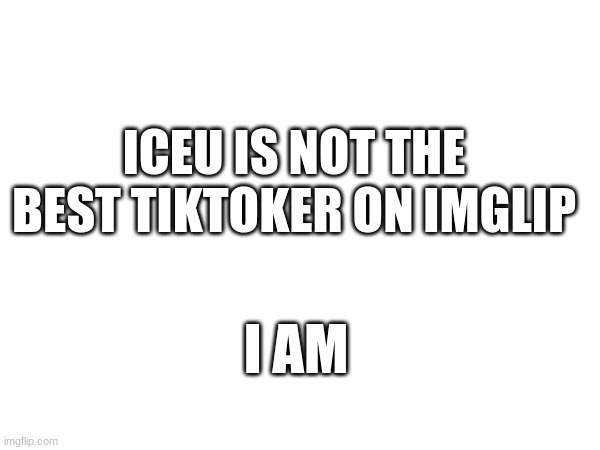 iceu is not | ICEU IS NOT THE BEST TIKTOKER ON IMGLIP; I AM | image tagged in memes,funny,funny memes,iceu,drake hotline bling,change my mind | made w/ Imgflip meme maker