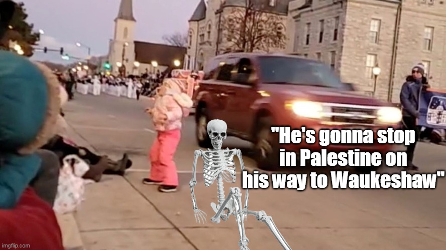 "He's gonna stop in Palestine on his way to Waukeshaw" | made w/ Imgflip meme maker