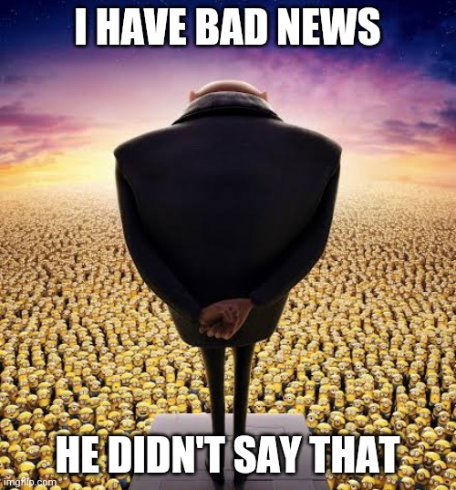 guys i have bad news | I HAVE BAD NEWS HE DIDN'T SAY THAT | image tagged in guys i have bad news | made w/ Imgflip meme maker