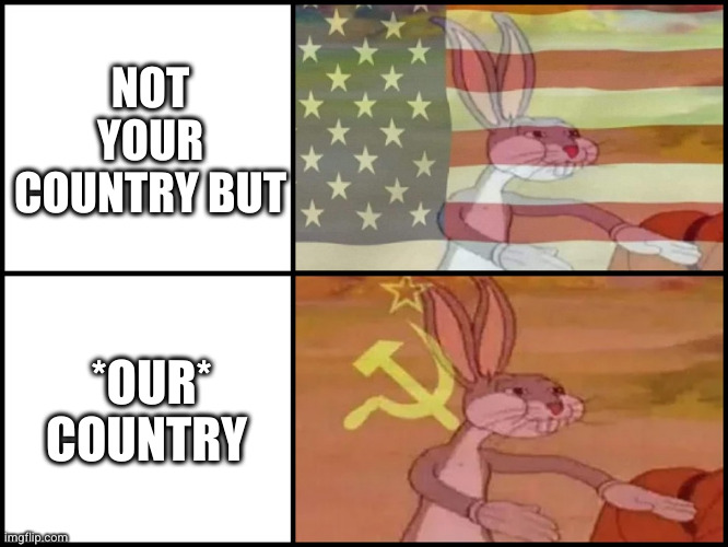 Capitalist and communist | NOT YOUR COUNTRY BUT *OUR* COUNTRY | image tagged in capitalist and communist | made w/ Imgflip meme maker