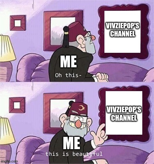 oh this this beautiful blank template | VIVZIEPOP'S
CHANNEL; ME; VIVZIEPOP'S
CHANNEL; ME | image tagged in oh this this beautiful blank template | made w/ Imgflip meme maker