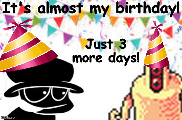 My Birthday is almost here!!! | It's almost my birthday! Just 3 more days! | image tagged in birthday,funny,party | made w/ Imgflip meme maker