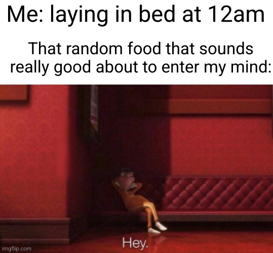 imagine actually eating it | Me: laying in bed at 12am; That random food that sounds really good about to enter my mind: | image tagged in hey,food,relatable,so true,sleep,brain before sleep | made w/ Imgflip meme maker