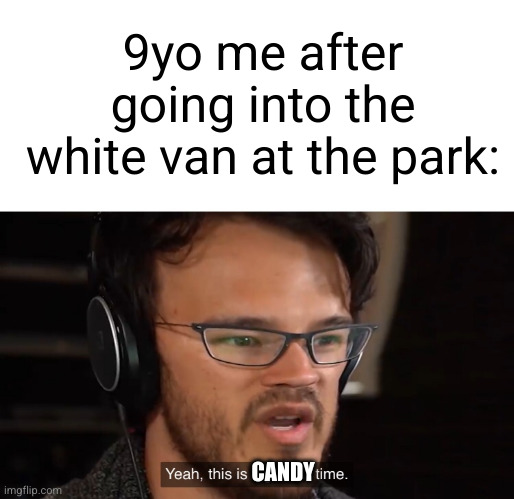 but where candy | 9yo me after going into the white van at the park:; CANDY | image tagged in yeah this is big brain time,candy,white van,uh oh,dark humor,funny | made w/ Imgflip meme maker