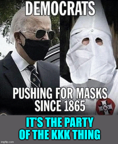 Democrats... the party of the KKK | IT'S THE PARTY OF THE KKK THING | image tagged in democrats,kkk,they're the same picture | made w/ Imgflip meme maker