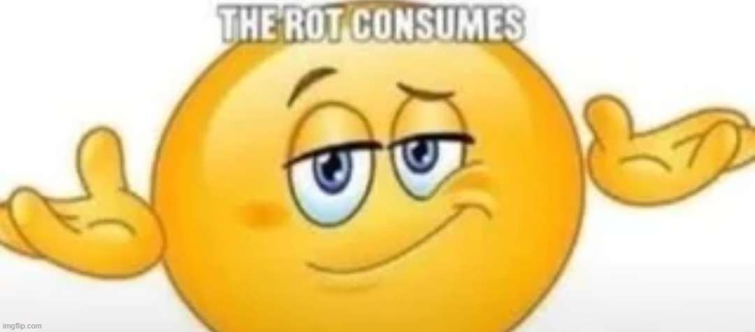 The rot consumes | image tagged in the rot consumes | made w/ Imgflip meme maker