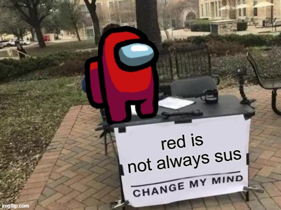 Change My Mind | red is not always sus | image tagged in memes,change my mind | made w/ Imgflip meme maker
