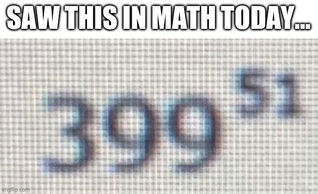 The answer is a number so big my calculator says “Math Error” | SAW THIS IN MATH TODAY… | made w/ Imgflip meme maker