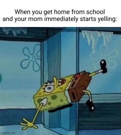 one of the funniest memes I ever saw XD | When you get home from school and your mom immediately starts yelling: | image tagged in cursed spongebob walk,spongbob,school,mom,yelling,so true | made w/ Imgflip meme maker