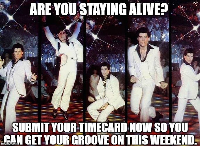 Staying Alive | ARE YOU STAYING ALIVE? SUBMIT YOUR TIMECARD NOW SO YOU CAN GET YOUR GROOVE ON THIS WEEKEND. | image tagged in staying alive,john travolta | made w/ Imgflip meme maker