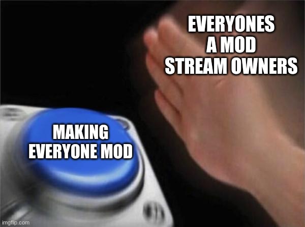 duh | EVERYONES A MOD STREAM OWNERS; MAKING EVERYONE MOD | image tagged in memes,blank nut button | made w/ Imgflip meme maker