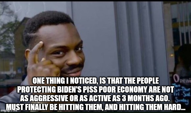 Thinking Black Man | ONE THING I NOTICED, IS THAT THE PEOPLE PROTECTING BIDEN'S PISS POOR ECONOMY ARE NOT AS AGGRESSIVE OR AS ACTIVE AS 3 MONTHS AGO.  MUST FINAL | image tagged in thinking black man | made w/ Imgflip meme maker