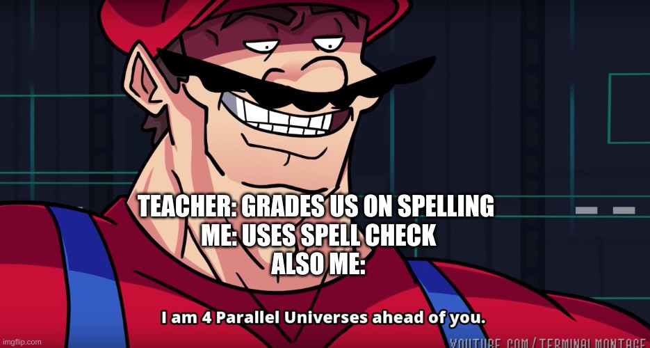 Mario I am four parallel universes ahead of you | TEACHER: GRADES US ON SPELLING 
ME: USES SPELL CHECK
ALSO ME: | image tagged in mario i am four parallel universes ahead of you | made w/ Imgflip meme maker